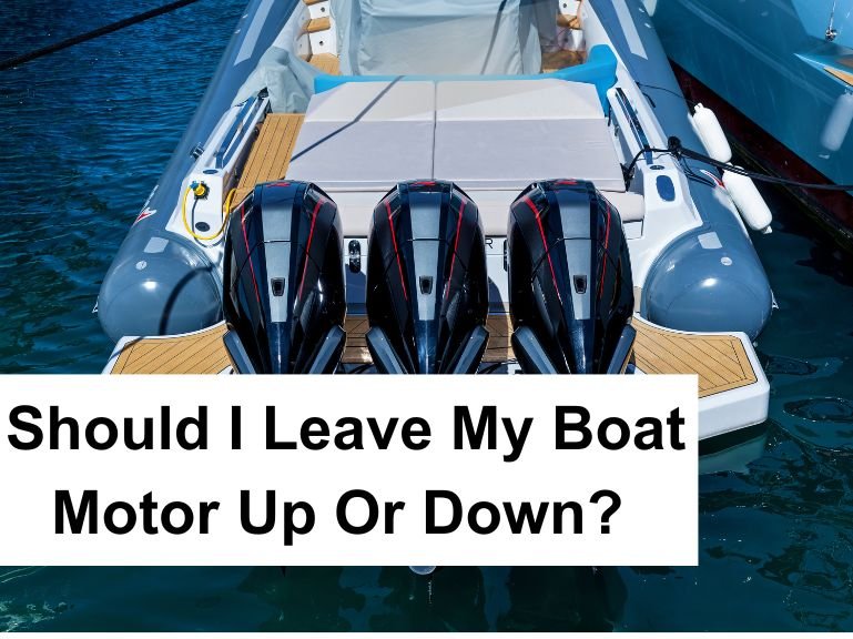 Should I Leave My Boat Motor Up Or Down? Understanding the Best Position